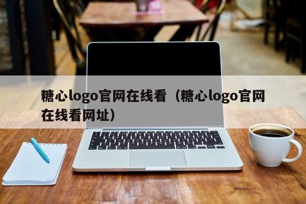 糖心logo官网在线看（糖心logo官网在线看网址）